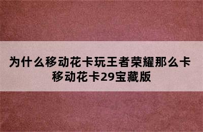 为什么移动花卡玩王者荣耀那么卡 移动花卡29宝藏版